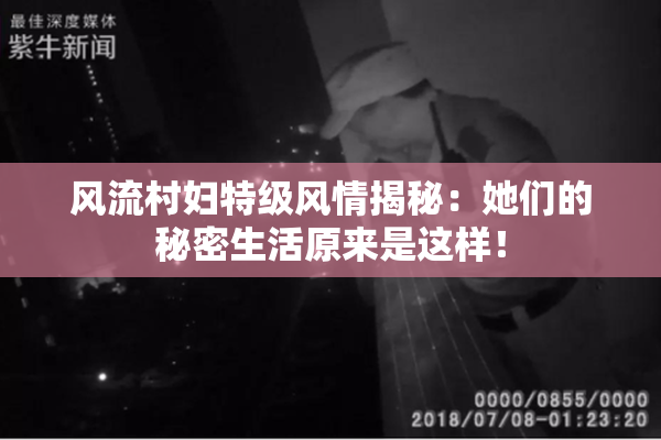 风流村妇特级风情揭秘：她们的秘密生活原来是这样！