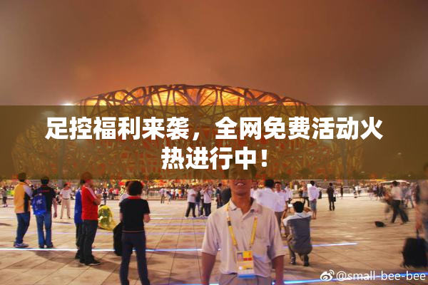 足控福利来袭，全网免费活动火热进行中！