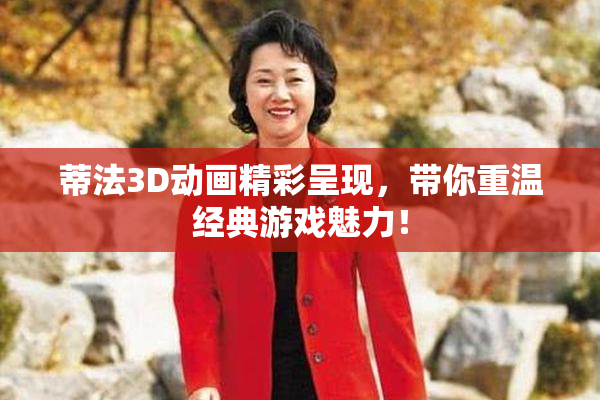蒂法3D动画精彩呈现，带你重温经典游戏魅力！