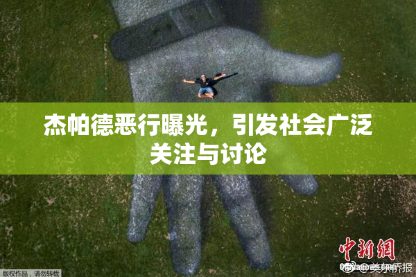 杰帕德恶行曝光，引发社会广泛关注与讨论