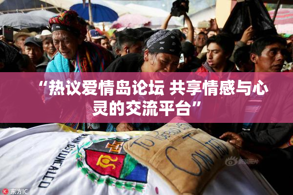 “热议爱情岛论坛 共享情感与心灵的交流平台”