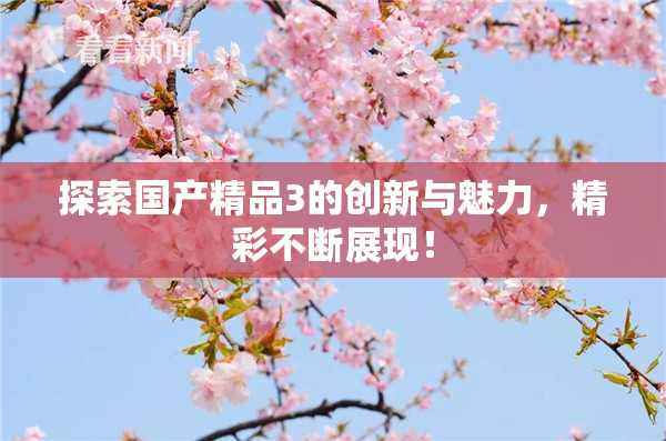 探索国产精品3的创新与魅力，精彩不断展现！