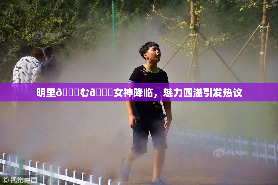 明里😚む🍍女神降临，魅力四溢引发热议