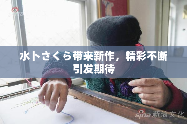 水卜さくら带来新作，精彩不断引发期待