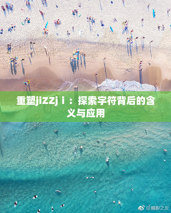 重塑jiZZjⅰ：探索字符背后的含义与应用