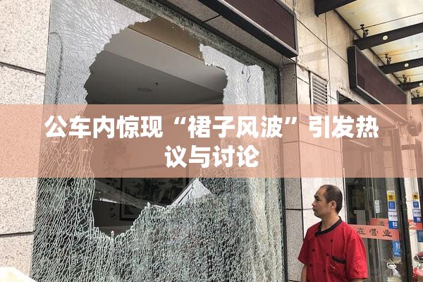 公车内惊现“裙子风波”引发热议与讨论