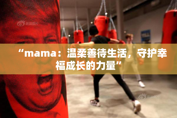 “mama：温柔善待生活，守护幸福成长的力量”