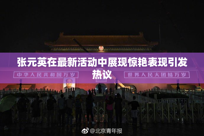 张元英在最新活动中展现惊艳表现引发热议