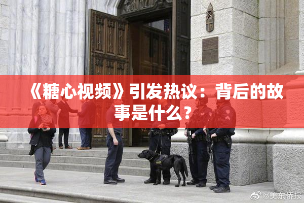 《糖心视频》引发热议：背后的故事是什么？