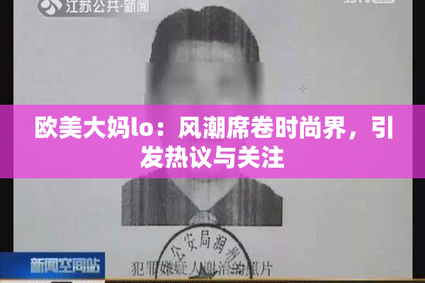 欧美大妈lo：风潮席卷时尚界，引发热议与关注