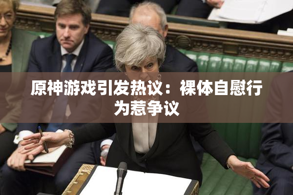 原神游戏引发热议：裸体自慰行为惹争议