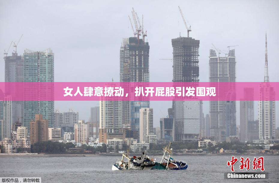 女人肆意撩动，扒开屁股引发围观