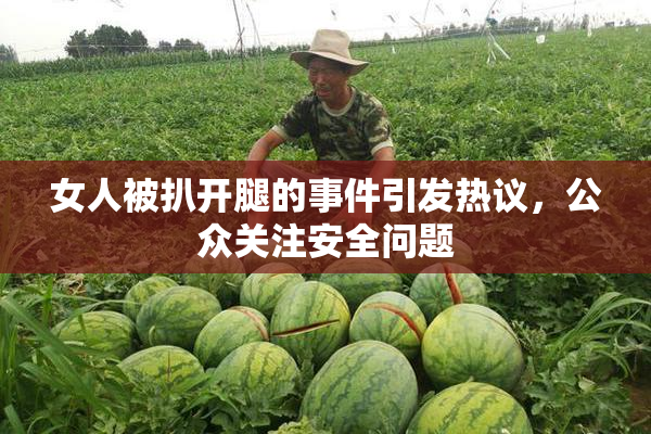 女人被扒开腿的事件引发热议，公众关注安全问题