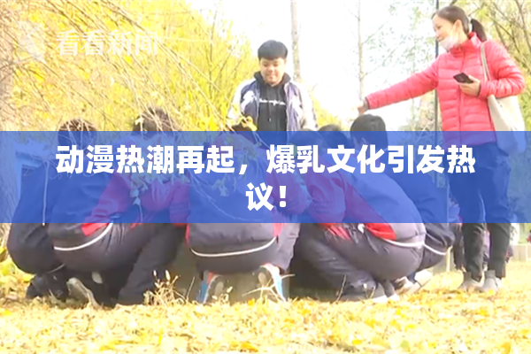 动漫热潮再起，爆乳文化引发热议！
