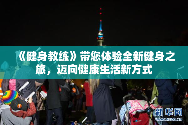 《健身教练》带您体验全新健身之旅，迈向健康生活新方式