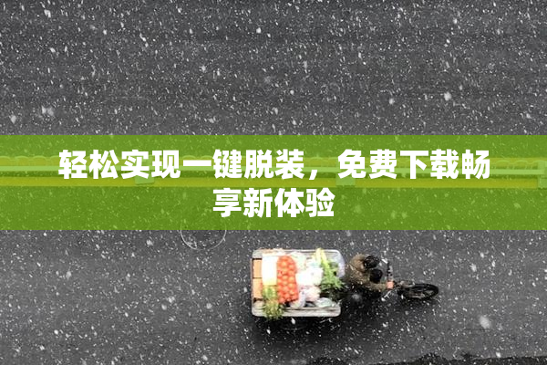 轻松实现一键脱装，免费下载畅享新体验