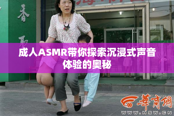 成人ASMR带你探索沉浸式声音体验的奥秘