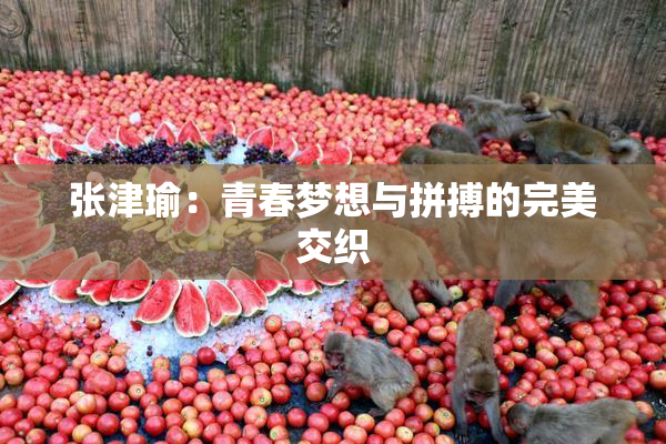 张津瑜：青春梦想与拼搏的完美交织