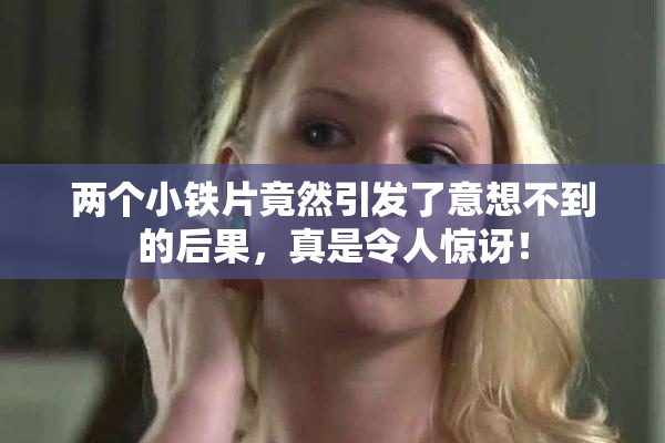两个小铁片竟然引发了意想不到的后果，真是令人惊讶！
