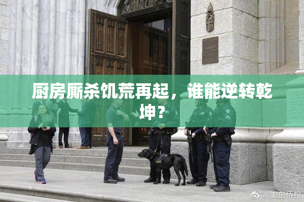厨房厮杀饥荒再起，谁能逆转乾坤？