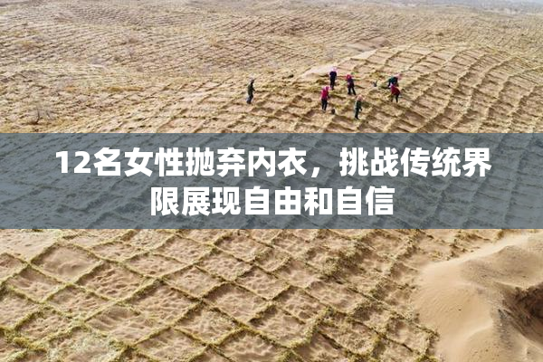 12名女性抛弃内衣，挑战传统界限展现自由和自信