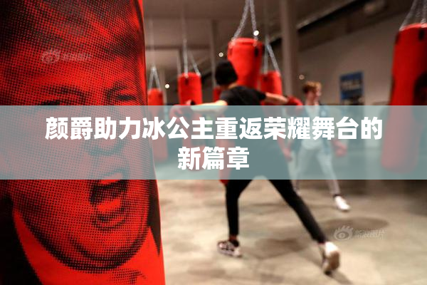 颜爵助力冰公主重返荣耀舞台的新篇章