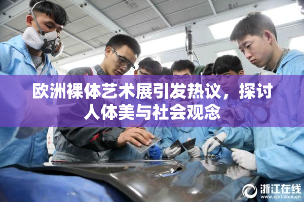 欧洲裸体艺术展引发热议，探讨人体美与社会观念