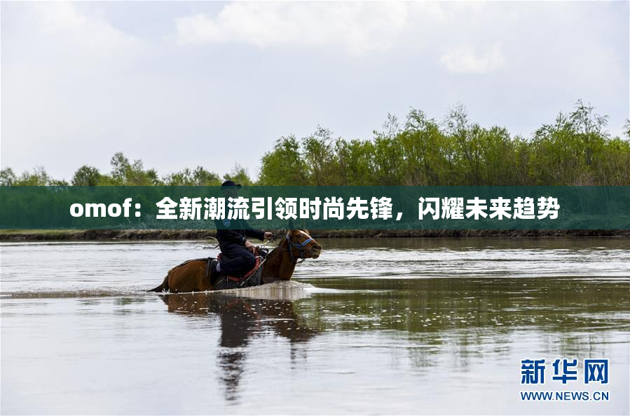 omof：全新潮流引领时尚先锋，闪耀未来趋势