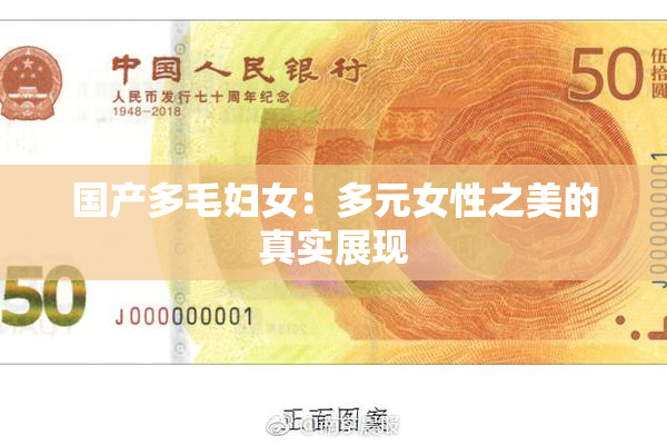 国产多毛妇女：多元女性之美的真实展现