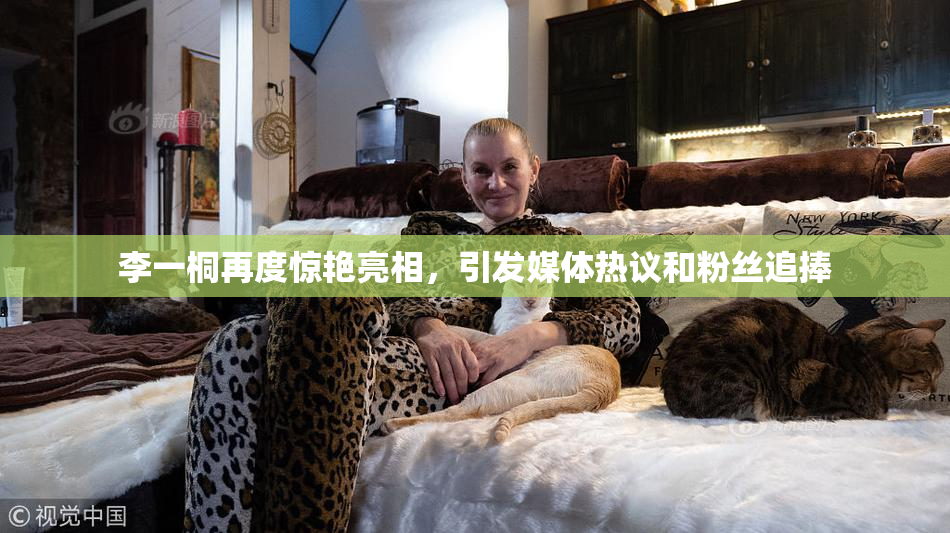 李一桐再度惊艳亮相，引发媒体热议和粉丝追捧