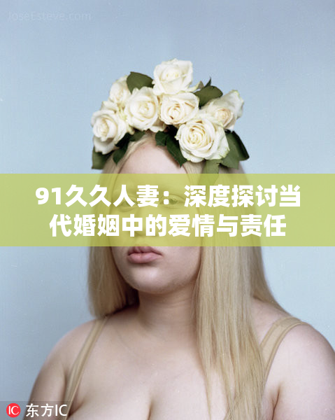 91久久人妻：深度探讨当代婚姻中的爱情与责任