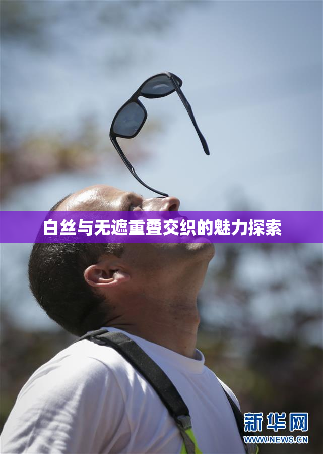 白丝与无遮重叠交织的魅力探索