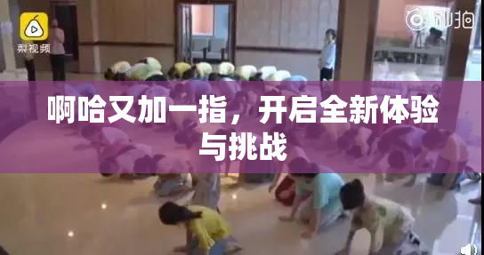 啊哈又加一指，开启全新体验与挑战