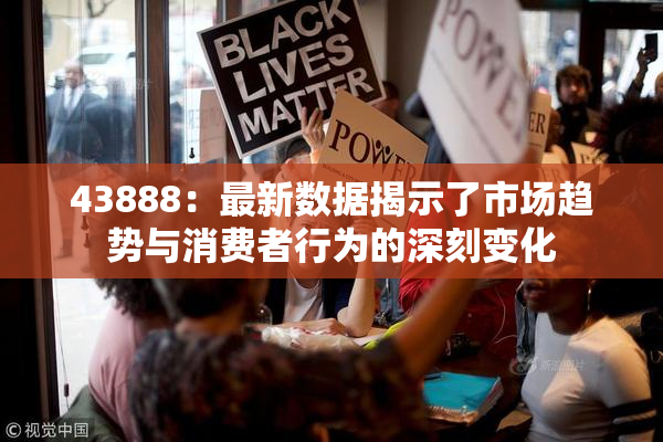 43888：最新数据揭示了市场趋势与消费者行为的深刻变化
