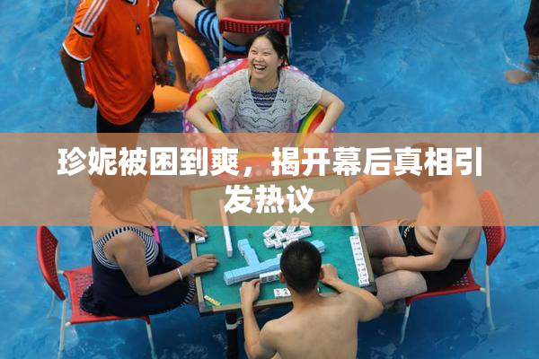 珍妮被困到爽，揭开幕后真相引发热议