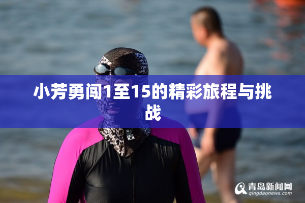 小芳勇闯1至15的精彩旅程与挑战