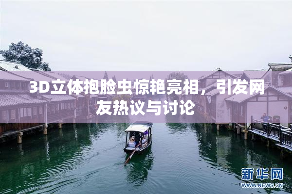 3D立体抱脸虫惊艳亮相，引发网友热议与讨论