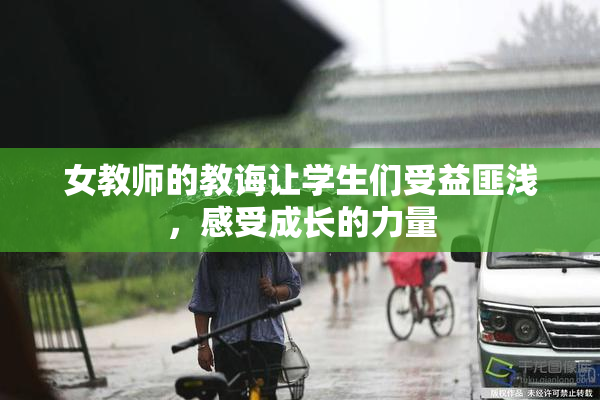 女教师的教诲让学生们受益匪浅，感受成长的力量
