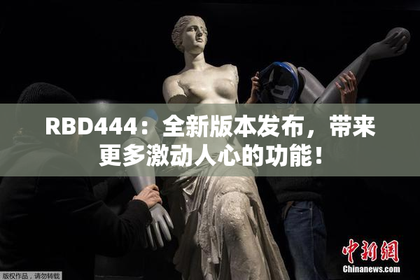 RBD444：全新版本发布，带来更多激动人心的功能！