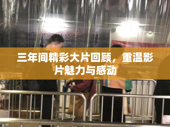 三年间精彩大片回顾，重温影片魅力与感动