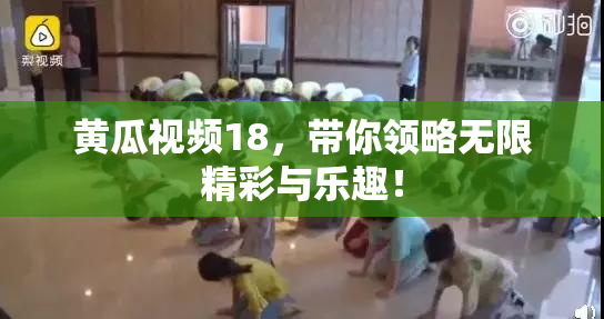 黄瓜视频18，带你领略无限精彩与乐趣！
