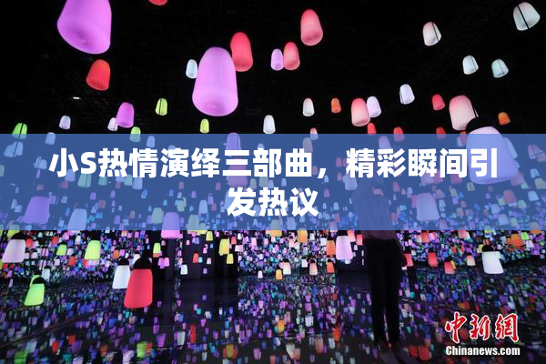 小S热情演绎三部曲，精彩瞬间引发热议