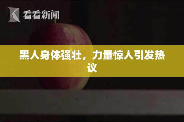 黑人身体强壮，力量惊人引发热议