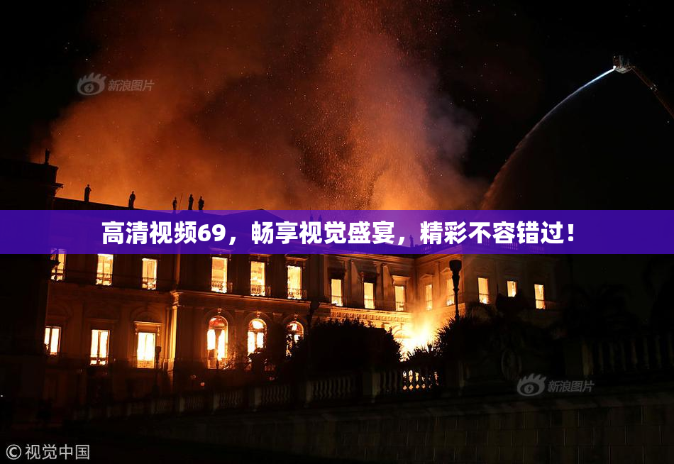 高清视频69，畅享视觉盛宴，精彩不容错过！