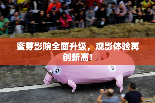 蜜芽影院全面升级，观影体验再创新高！