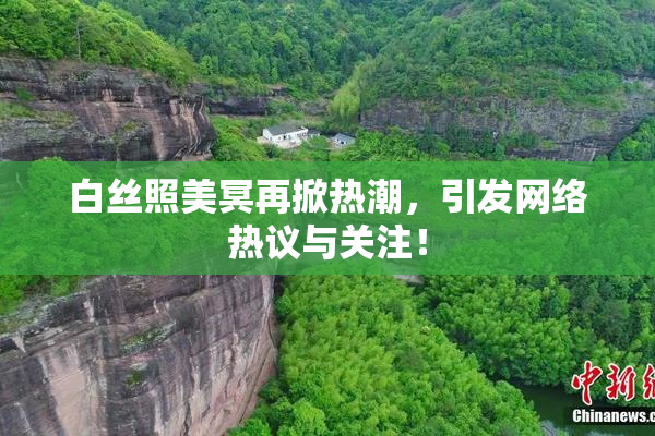 白丝照美冥再掀热潮，引发网络热议与关注！