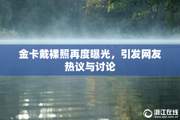 金卡戴裸照再度曝光，引发网友热议与讨论