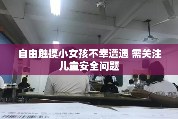 自由触摸小女孩不幸遭遇 需关注儿童安全问题
