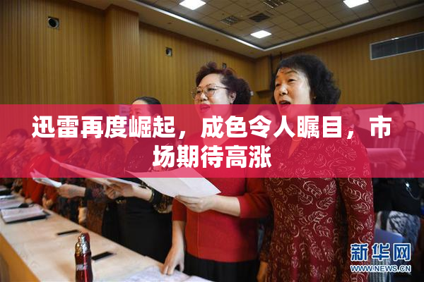 迅雷再度崛起，成色令人瞩目，市场期待高涨