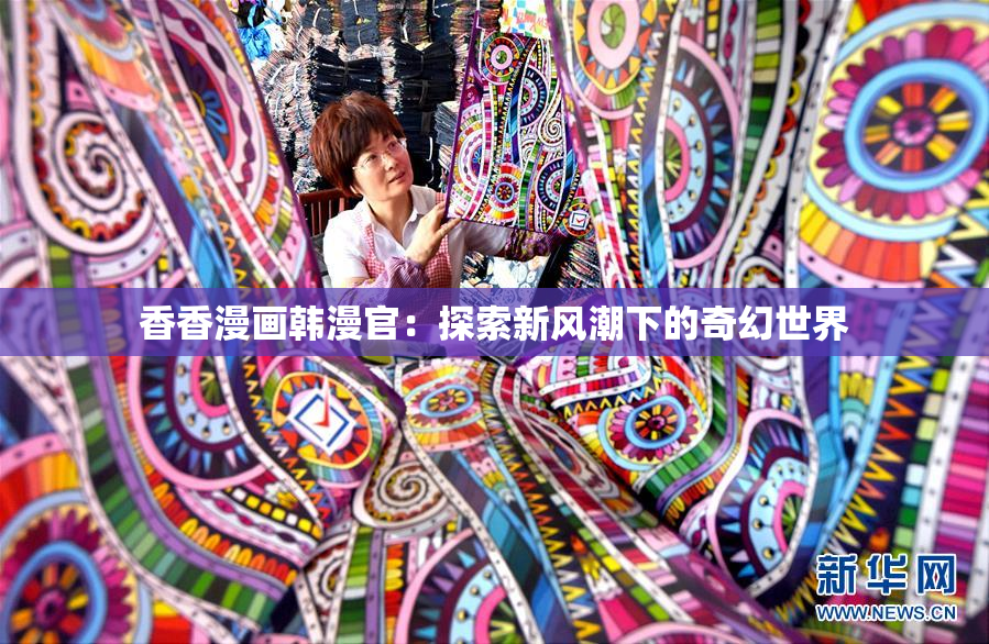 香香漫画韩漫官：探索新风潮下的奇幻世界